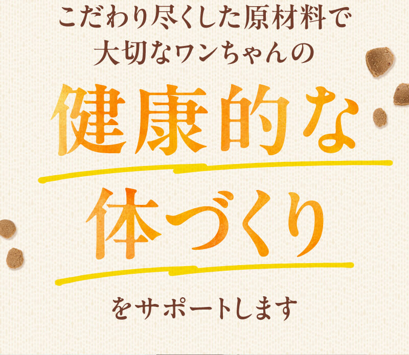 こだわり尽くした原材料で大切なワンちゃんの健康的な体づくりをサポートします